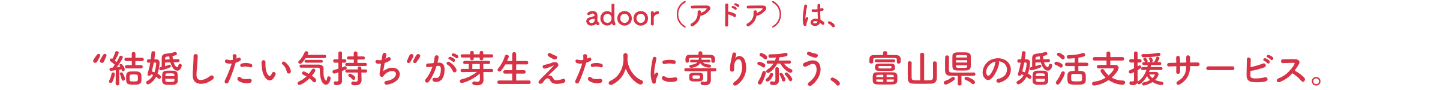 アドアは結婚したい気持ちが芽生えた人に寄りそう、富山県の婚活支援サービス