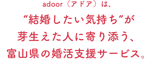 アドアは結婚したい気持ちが芽生えた人に寄りそう、富山県の婚活支援サービス